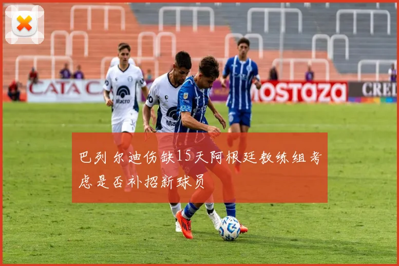 巴列尔迪伤缺15天阿根廷教练组考虑是否补招新球员