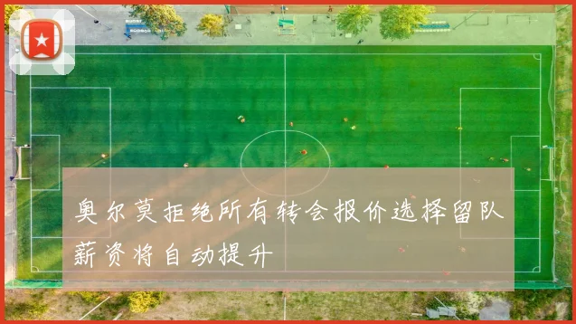 奥尔莫拒绝所有转会报价选择留队薪资将自动提升