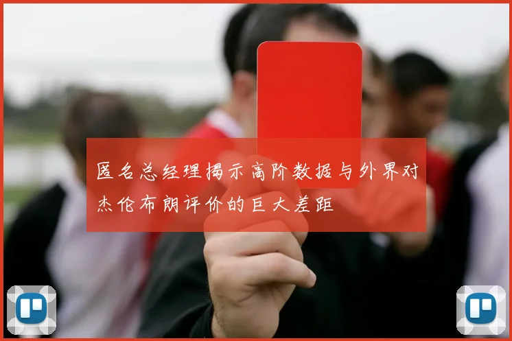 匿名总经理揭示高阶数据与外界对杰伦布朗评价的巨大差距